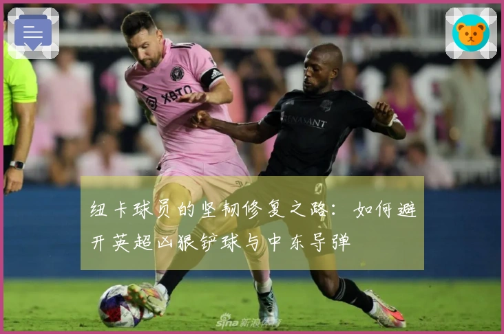 纽卡球员的坚韧修复之路：如何避开英超凶狠铲球与中东导弹