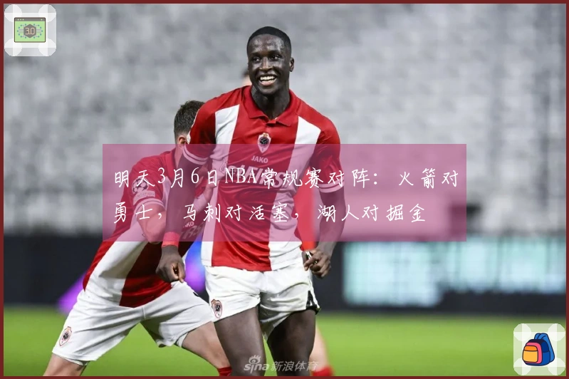 明天3月6日NBA常规赛对阵：火箭对勇士，马刺对活塞，湖人对掘金