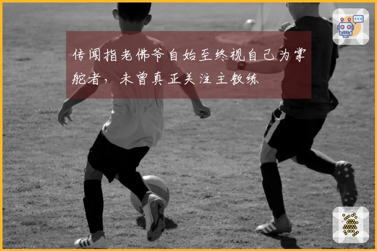 传闻指老佛爷自始至终视自己为掌舵者，未曾真正关注主教练
