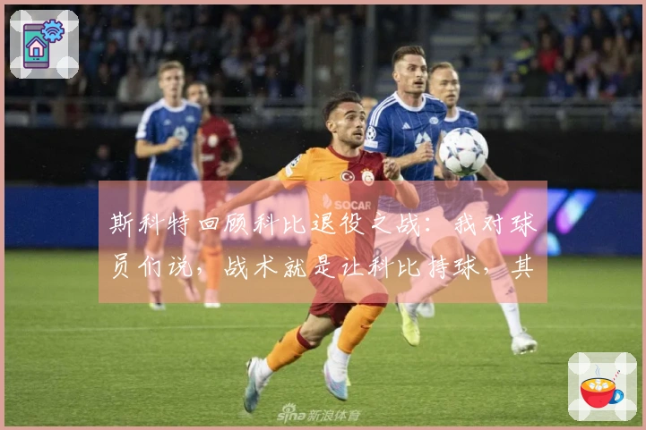 斯科特回顾科比退役之战：我对球员们说，战术就是让科比持球，其他人都让开