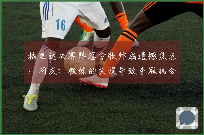 梅里达决赛阵容令张帅成遗憾焦点，网友：教练的失误导致夺冠机会流失