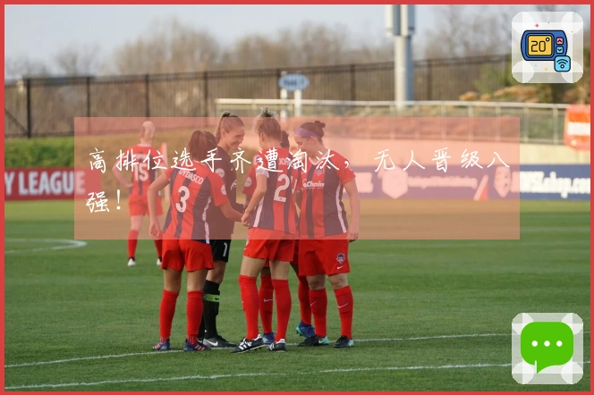 高排位选手齐遭淘汰，无人晋级八强！