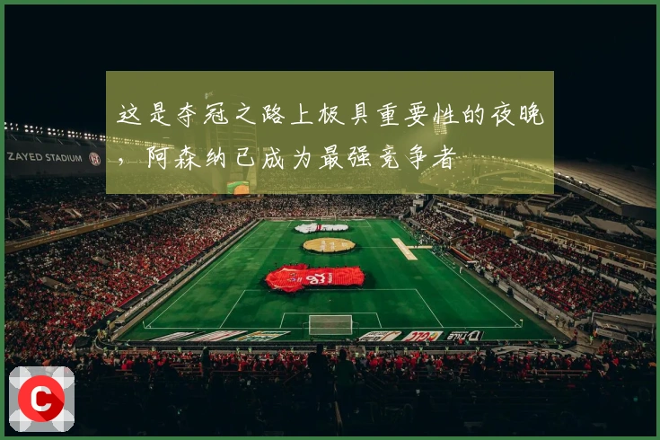 这是夺冠之路上极具重要性的夜晚，阿森纳已成为最强竞争者