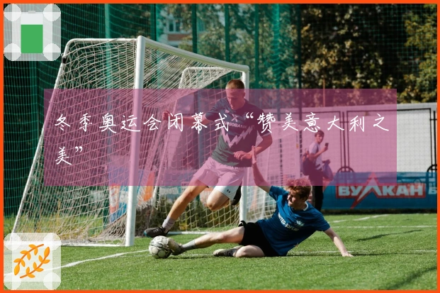 冬季奥运会闭幕式“赞美意大利之美”