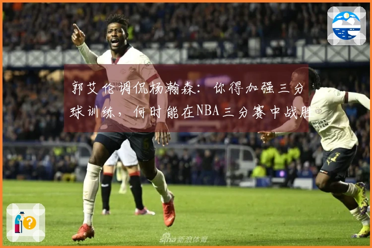 郭艾伦调侃杨瀚森：你得加强三分球训练，何时能在NBA三分赛中战胜我？