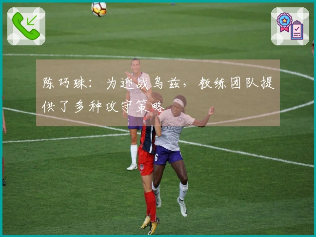 陈巧珠：为迎战乌兹，教练团队提供了多种攻守策略