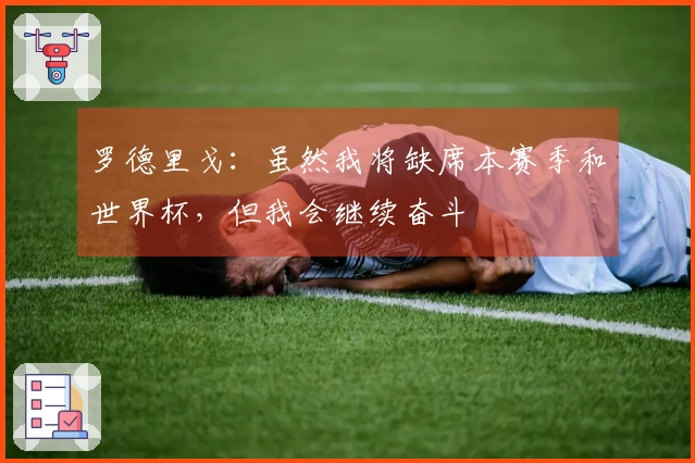 罗德里戈：虽然我将缺席本赛季和世界杯，但我会继续奋斗