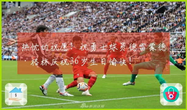 热忱的祝愿！祝勇士球员德雷蒙德·格林庆祝36岁生日愉快！