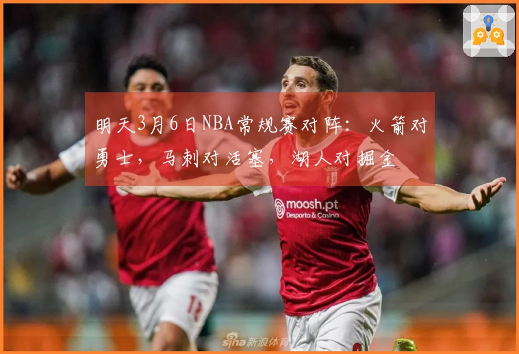 明天3月6日NBA常规赛对阵：火箭对勇士，马刺对活塞，湖人对掘金