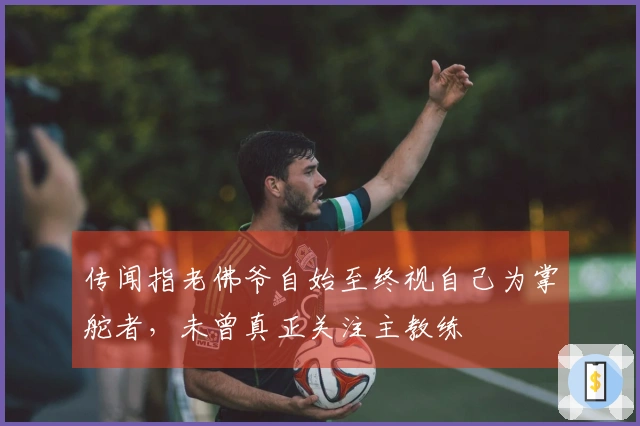 传闻指老佛爷自始至终视自己为掌舵者，未曾真正关注主教练