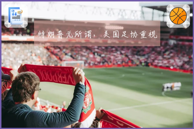 特朗普无所谓，美国足协重视